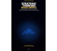 Strategic Thinking Made Simple: How to Anticipate Outcomes, Make Better Long-Term Decisions, and Win in Complex Systems (The Made Simple Framework: Clear thinking for complex systems.)