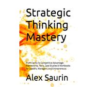 Strategic Thinking Mastery: From Clarity to Competitive Advantage: Frameworks, Tools, Case Studies & Workbooks for Leaders, Managers, and Entrepreneurs