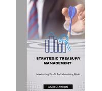 STRATEGIC TREASURY MANAGEMENT: Maximizing Profits and Minimizing Risks (Mastering Treasury Management: A Comprehensive Series for Financial Success)