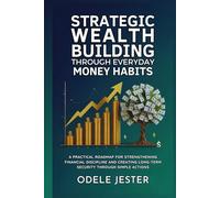 Strategic Wealth Building Through Everyday Money Habits: A practical roadmap for strengthening financial discipline and creating long-term security through simple actions