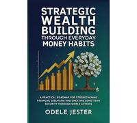 Strategic Wealth Building Through Everyday Money Habits: A practical roadmap for strengthening financial discipline and creating long-term security through simple actions