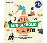 Stratégie anti-bestioles au jardin: Zéro difficulté - Zéro pesticide - Zéro dépense