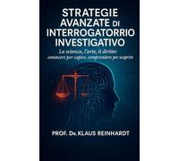 Strategie Avanzate di Interrogatorio Investigativo: La scienza, l’arte, il diritto: conoscere per capire, comprendere per scoprire