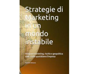 Strategie di Marketing in un mondo instabile: Integrare marketing, rischio e geopolitica nelle scelte quotidiane d’impresa