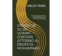 STRATEGIE DI SEI UOMINI D’AFFARI ATTORNO AL PROFETA MUHAMMAD: Un nuovo sguardo alla vita del Profeta (P.B.A.) e alle vite di alcuni Compagni