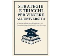 Strategie e trucchi per vincere all'università: Tecniche, consigli e segreti per affrontare con sicurezza ogni esame