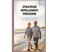 STRATEGIE INTELLIGENTI PENSIONE: Il tuo progetto per la libertà e vita senza stress dopo 60