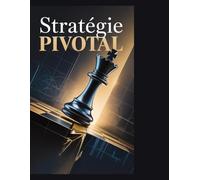 Stratégie PIVOTAL: La formule du succès pour transformer son objectif en pouvoir de marché infini et distancer la concurrence.