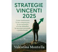 Strategie Vincenti 2025: Come trasformare le tue competenze, la tua mentalità e le tue abitudini in successo personale e professionale