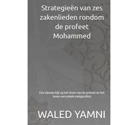 Strategieën van zes zakenlieden rondom de profeet Mohammed: Een nieuwe kijk op het leven van de profeet en het leven van enkele metgezellen