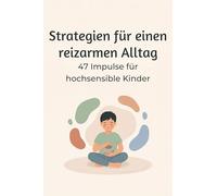 Strategien für einen reizarmen Alltag: 47 Impulse für hochsensible Kinder