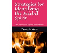Strategies for Identifying the Jezebel Spirit: How To Successfully Engage in Spiritual Warfare