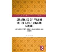 Strategies of Failure in the Early Modern Sonnet: Petrarch, Wyatt, Sidney, Shakespeare, and Wroth (Routledge Studies in Renaissance Literature and Culture)