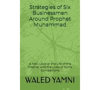 Strategies of Six Businessmen Around Prophet Muhammad: A New Look at the Life of the Prophet and the Lives of Some Companions
