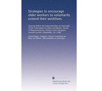 Strategies to encourage older workers to voluntarily extend their worklives: hearing before the Subcommittee on Oversight of the Committee on Ways and ... Congress, second session, September 10, 1980