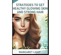 Strategies to Get Healthy Glowing Skin and Strong Hair.: Simple lifestyle strategies for radiant skin, strong healthy hair, and lasting natural beauty.