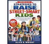 Strategies to Raise Street-Smart Kids: Over 200 Effective Real-Life Lessons to Help Children Stay Safe, Think Clearly, Build Confidence, and Make Better Choices
