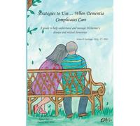 Strategies to Use... When Dementia Complicates Care: A guide to learn, understand, manage, and take care of persons with Alzheimer's disease or another related dementia