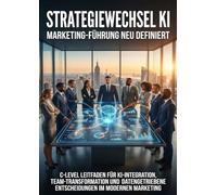 Strategiewechsel KI: Marketing-Führung neu definiert: C-Level Leitfaden für KI-Integration, Team-Transformation und datengetriebene Entscheidungen im modernen Marketing