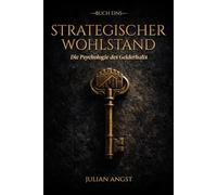 Strategischer Wohlstand: Die Psychologie des Geldbehaltens: Wie Sie schlechte Gewohnheiten ablegen, Disziplin meistern und Ihre finanzielle Zukunft selbst in die Hand nehmen.