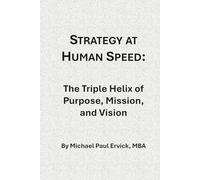 Strategy at Human Speed: The Triple Helix of Purpose, Mission, and Vision (Re-Thinking Business and Economics)