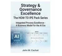 Strategy & Governance Excellence - THE HOW-TO IPE Pack Series: Integrated Process Excellence℠ for the AI Era