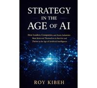 Strategy In The Age of AI: A Practical Guide for Leaders to Compete, Innovate, and Win in the Age of Artificial Intelligence
