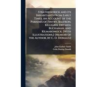 Strathendrick and its Inhabitants From Early Times. An Account of the Parishes of Fintry, Balfron, Killearn, Drymen, Buchanan, and Kilmaronock. [With ... (Memoir of the Author, by C. D. Donald.)