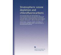 Stratospheric ozone depletion and chlorofluorocarbons: Joint hearings before the Subcommittees on Environmental Protection and Hazardous Wastes and ... first session ... May 12, 13, and 14, 1987