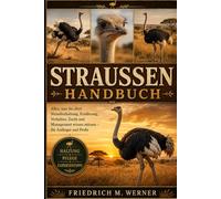 STRAUSCHENHANDBUCH: Alles, was Sie über Straußenhaltung, Ernährung, Verhalten, Zucht und Management wissen müssen - für Anfänger und Profis