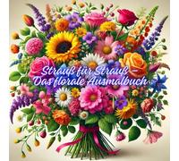 Strauß für Strauß - Das florale Ausmalbuch: Ein kreatives Ausmalbuch für Erwachsene mit liebevoll gezeichneten floralen Bouquets im Stil klassischer und wilder Blumenkunst (Teenager Ausmalbücher)