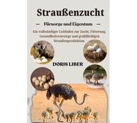 STRAUßENZUCHT: Ein vollständiger Leitfaden zur Zucht, Fütterung, Gesundheitsvorsorge und großflächigen Straußenproduktion.