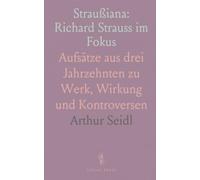 Straußiana: Richard Strauss im Fokus: Aufsätze aus drei Jahrzehnten zu Werk, Wirkung und Kontroversen