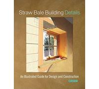 Straw Bale Building Details: An Illustrated Guide for Design and Construction