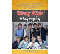STRAY KIDS’ BIOGRAPHY: From Trainees to Global Stars: Inside Stray Kids’ Music, Members, and Fan Journey