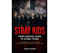 Stray Kids: From Survival Show to Global Stage: An Unofficial Biography of Their Journey, Music, Struggles, and Rise to Global Fame