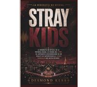 Stray Kids: La biografía no oficial de la potencia hecha a sí misma del K-Pop: de aspirantes desfavorecidos de un reality de supervivencia a iconos mundiales que baten récords