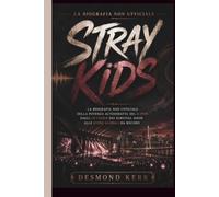 Stray Kids: La biografia non ufficiale della potenza autodidatta del K-Pop: dagli outsider dei survival show alle icone globali da record