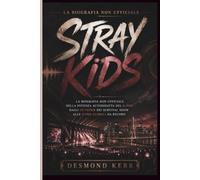 Stray Kids: La biografia non ufficiale della potenza autodidatta del K-Pop: dagli outsider dei survival show alle icone globali da record