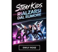 Stray kids: Rialzarsi dal Rumore: La storia completa di otto artisti che trasformarono le loro lotte in un movimento mondiale