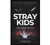 Stray Kids: The Unofficial Biography of K-Pop's Self-Made Powerhouse, From Survival Show Underdogs to Record-Breaking Global Icons