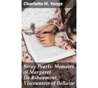 Stray Pearls: Memoirs Of Margaret De Ribaumont Viscountess Of Bellaise