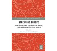 Streaming Europe: How Transnational Streaming is Reshaping European Film and Television Markets (Routledge Studies in Media and Cultural Industries)