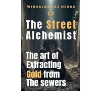Street Alchemist - The Art of Extracting Gold from the Sewers - A Strategy and Resilience Handbook for Creating Wealth in Hostile Environments