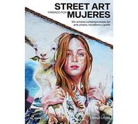 Street art firmado por mujeres. 50 artistas contemporáneas del arte urbano, muralimo y grafiti