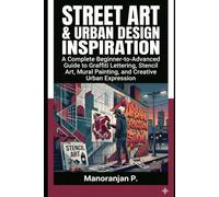 STREET ART & URBAN DESIGN INSPIRATION: A Complete Beginner-to-Advanced Guide to Graffiti Lettering, Stencil Art, Mural Painting, and Creative Urban Expression (Mordern Art)