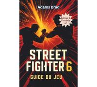 Street Fighter 6 Guide du jeu: Débloquez des personnages cachés, des combos parfaits et dominez les matchs classés