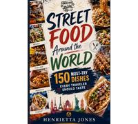 Street Food Around the World: 150 Must-Try Dishes Every Traveler Should Taste (2027 TRAVEL GUIDES)