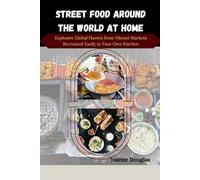 STREET FOOD AROUND THE WORLD AT HOME: Explosive Global Flavors from Vibrant Markets Recreated Easily in Your Own Kitchen