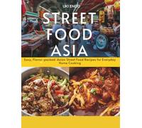 Street Food Asia: Easy, Flavor-Packed Asian Street Food Recipes for Everyday Home Cooking